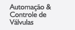 Produtos > Automa&ccedil;&atilde;o & Controle de V&aacute;lvulas